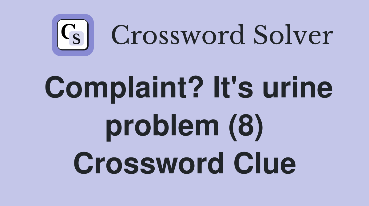 Complaint? It's urine problem (8) Crossword Clue