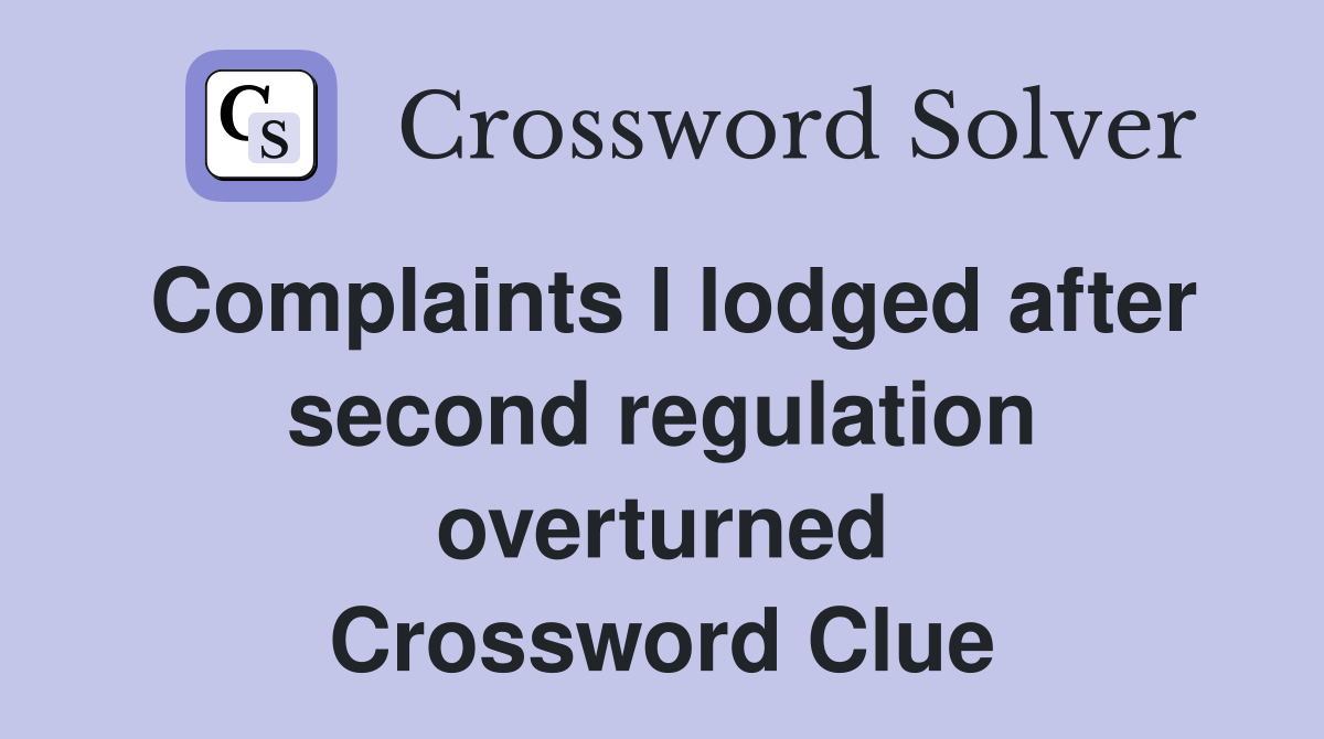 Complaints I lodged after second regulation overturned Crossword Clue