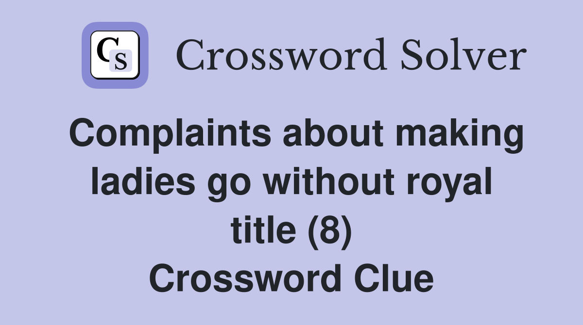 Complaints about making ladies go without royal title (8) Crossword Clue