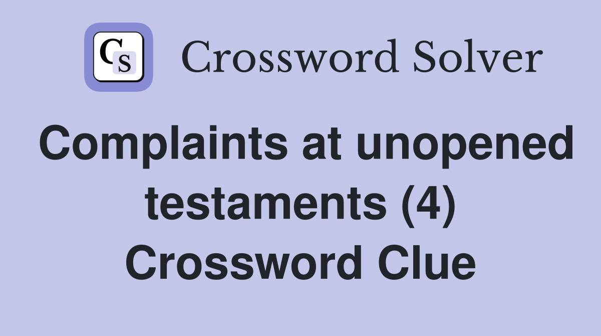 Complaints at unopened testaments (4) Crossword Clue