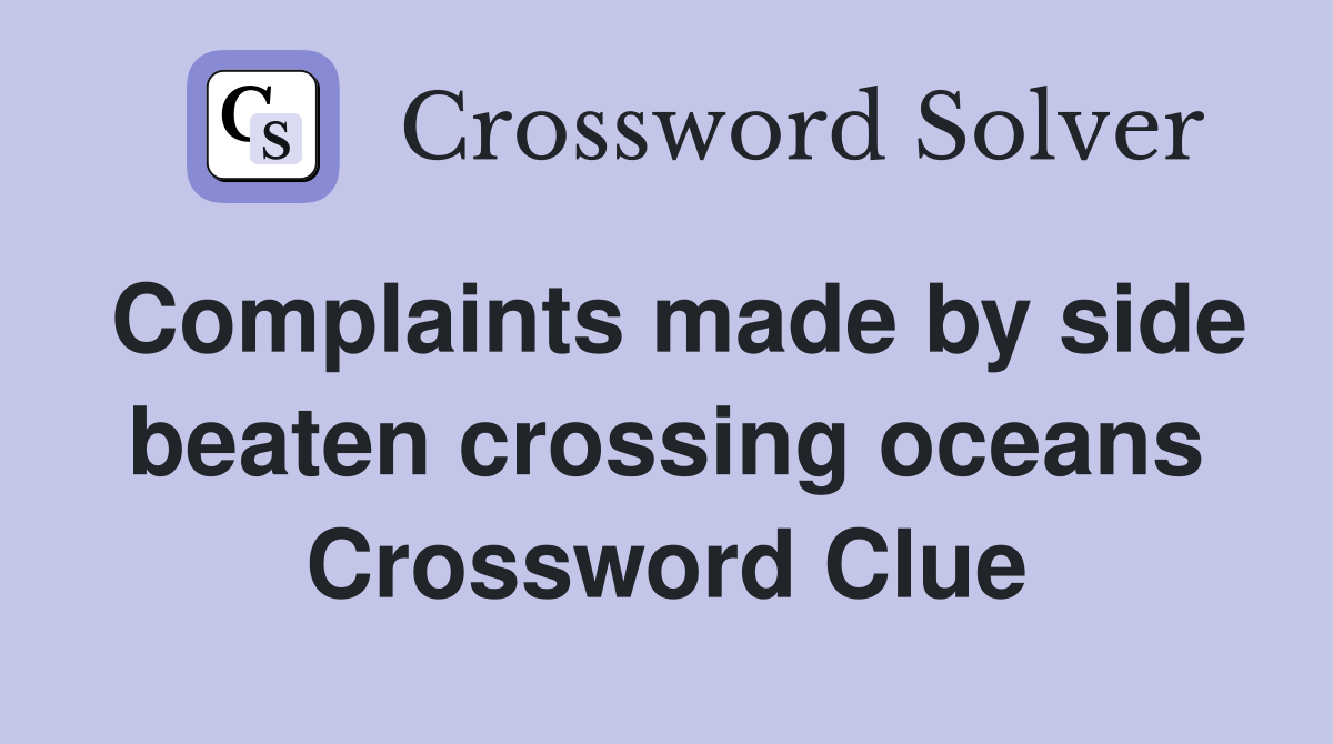 Complaints made by side beaten crossing oceans Crossword Clue