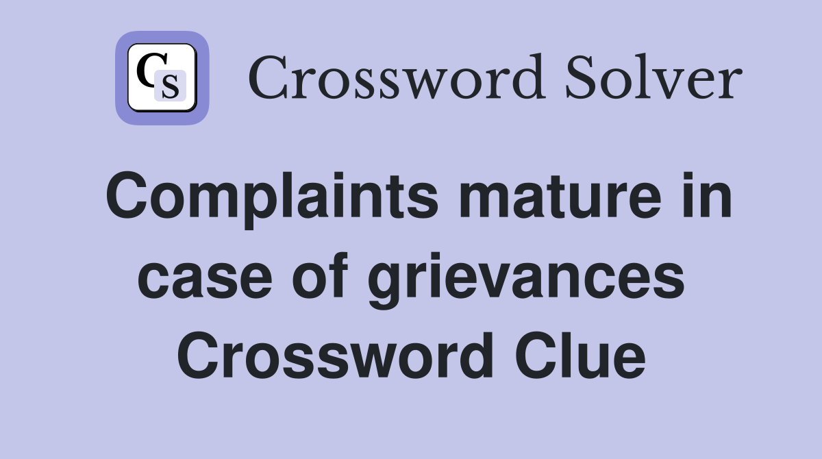 Complaints mature in case of grievances Crossword Clue