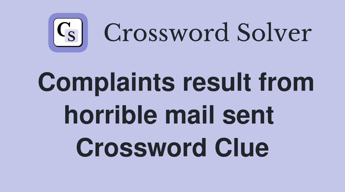 Complaints result from horrible mail sent  Crossword Clue