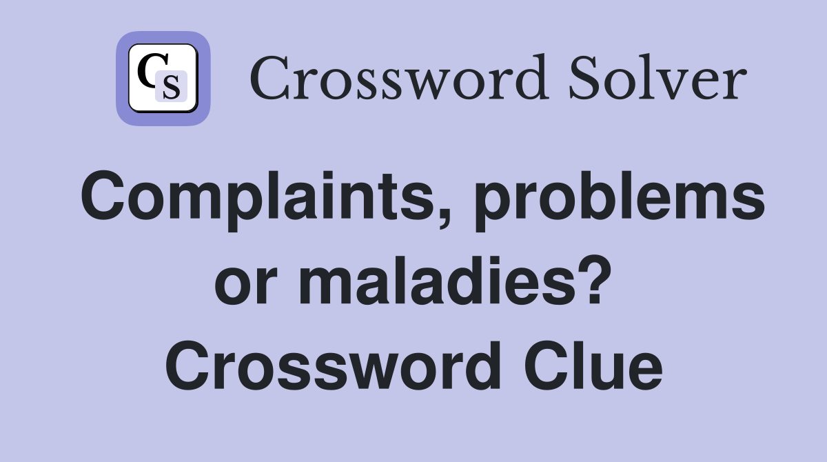 Complaints, problems or maladies? Crossword Clue