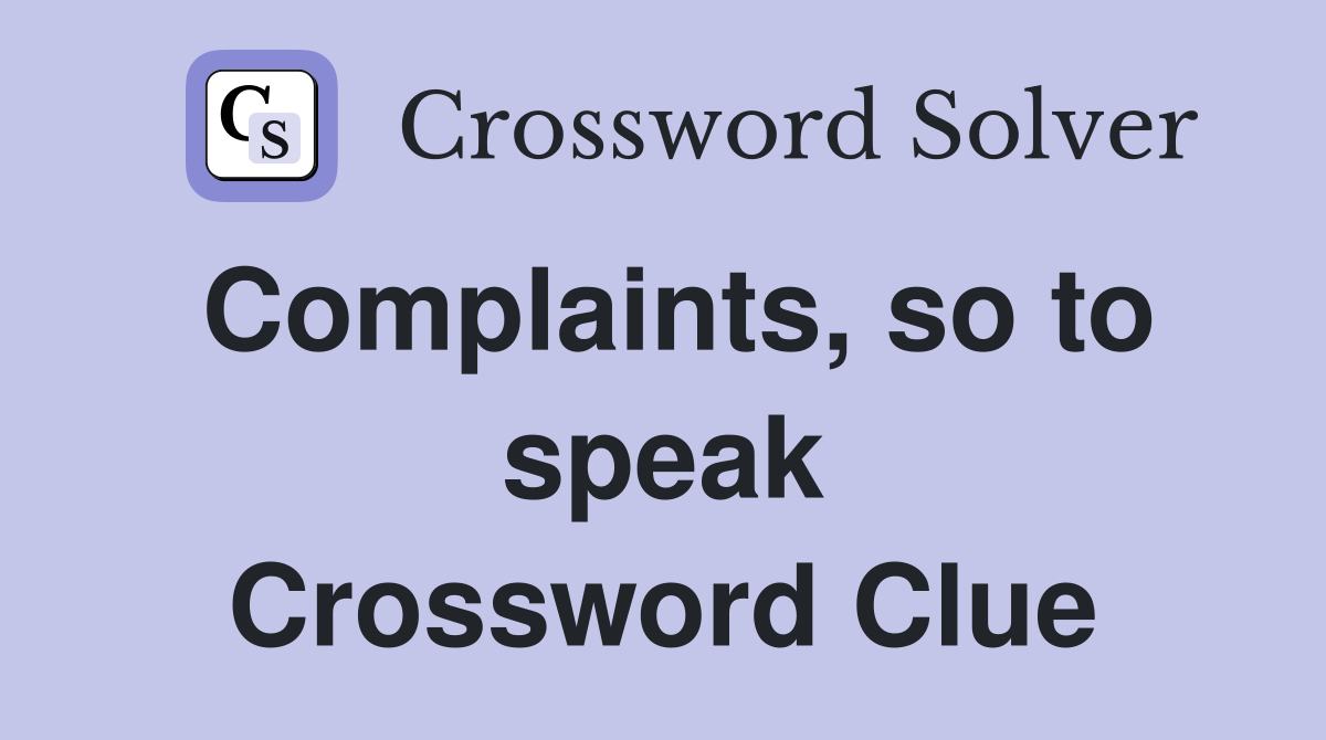 Complaints, so to speak Crossword Clue