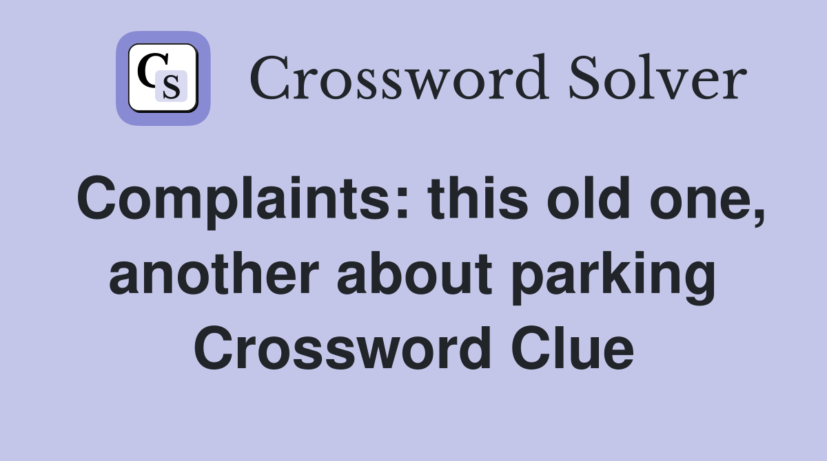 Complaints: this old one, another about parking Crossword Clue
