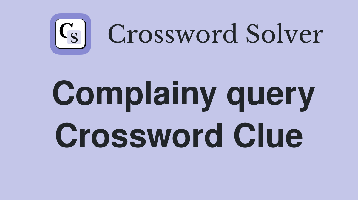 Complainy query Crossword Clue