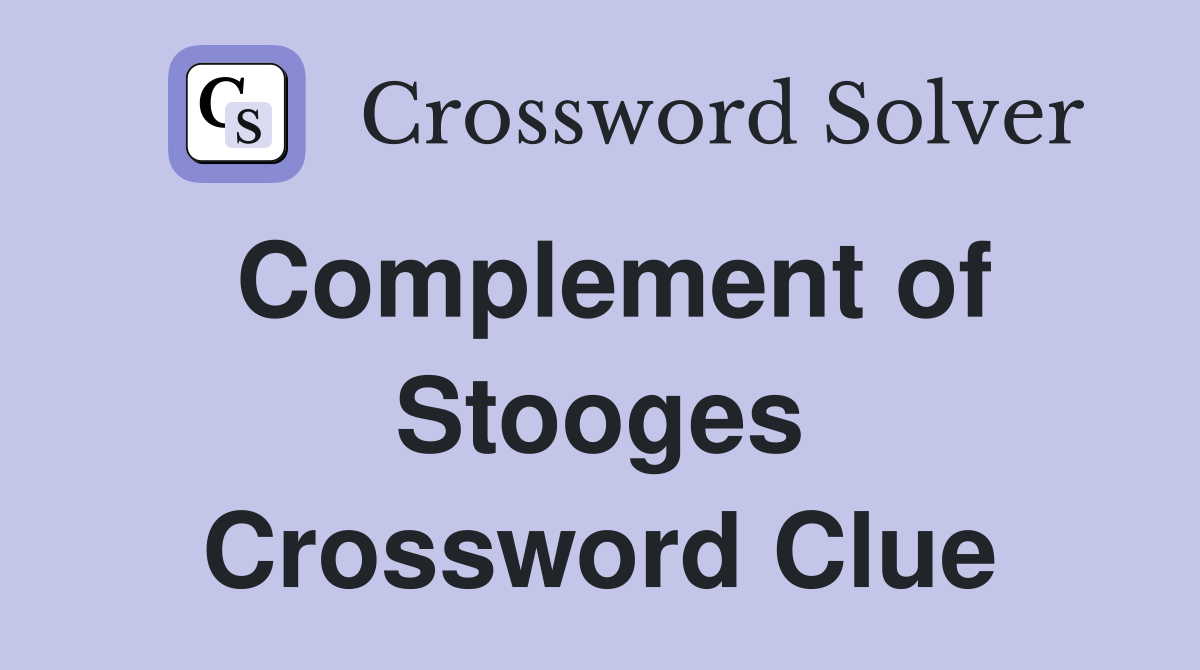 Complement of Stooges Crossword Clue