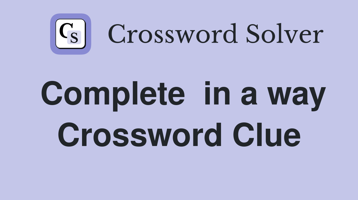 Complete  in a way Crossword Clue