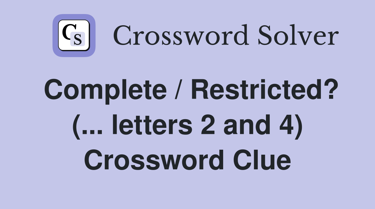 Complete / Restricted? (... letters 2 and 4) Crossword Clue