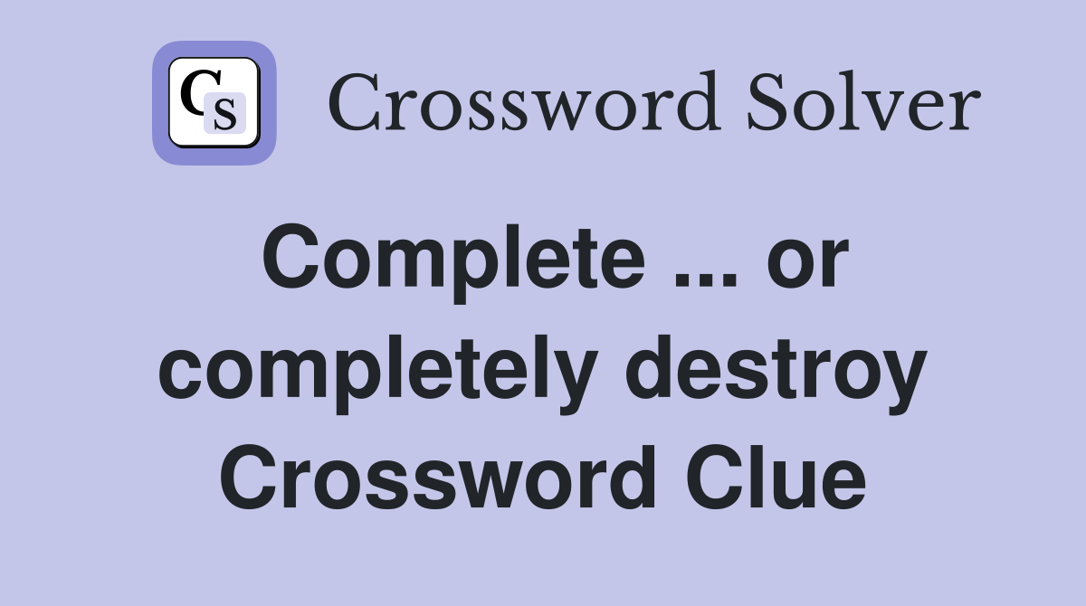 Complete ... or completely destroy Crossword Clue