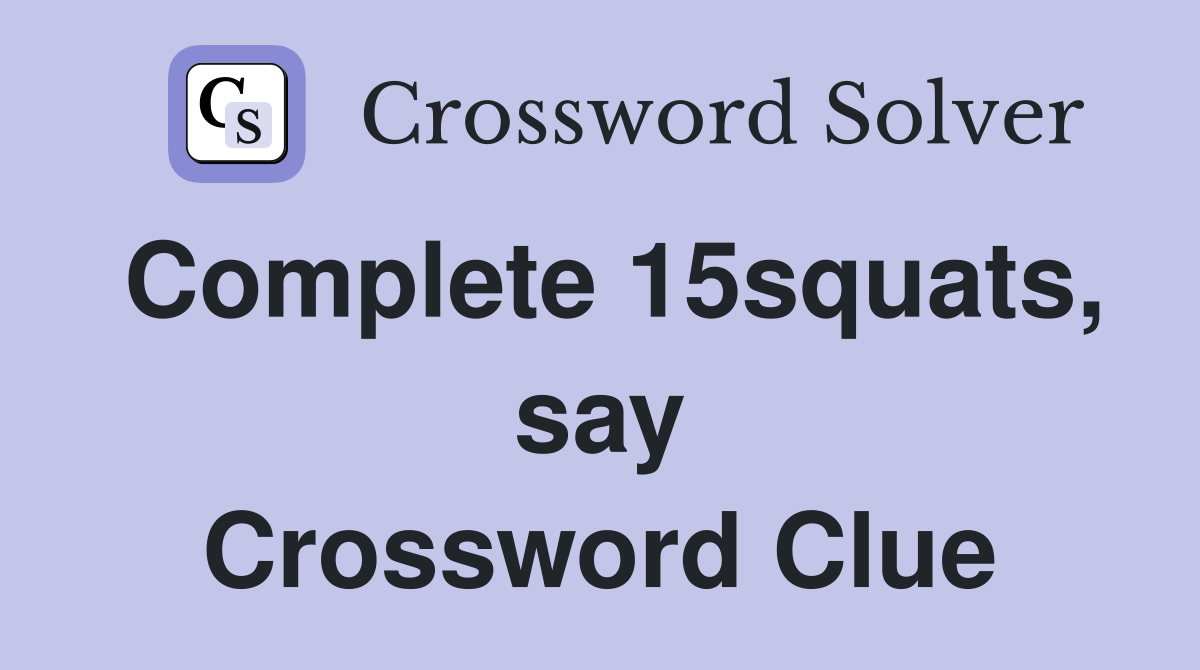 Complete 15squats, say Crossword Clue