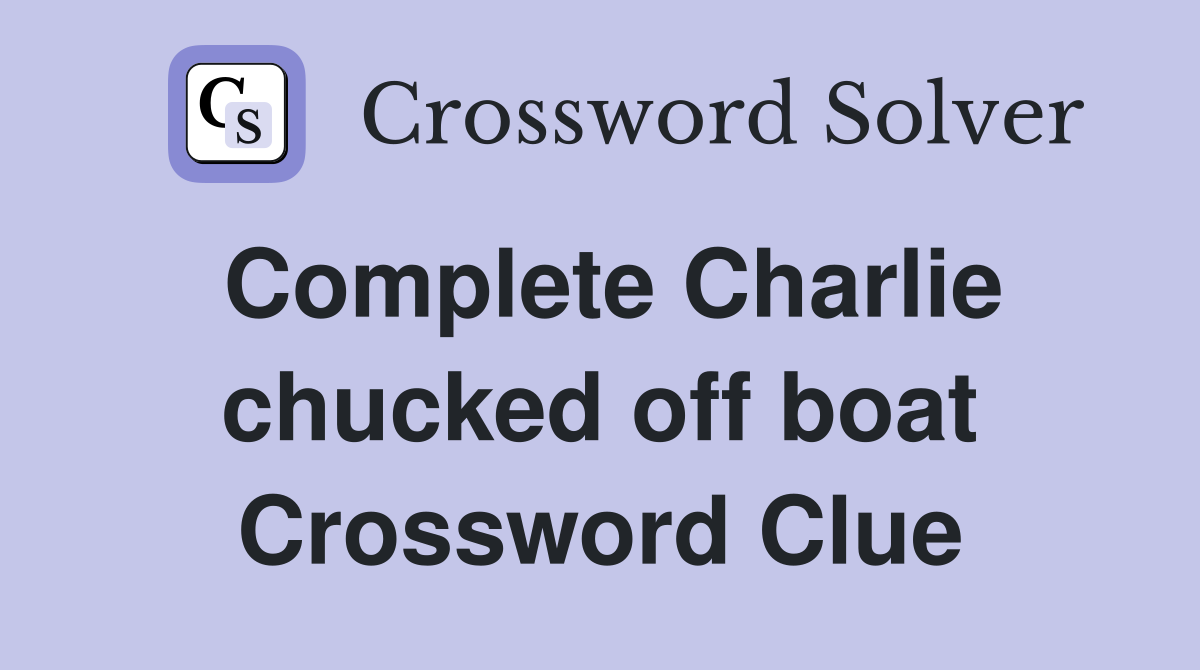 Complete Charlie chucked off boat Crossword Clue