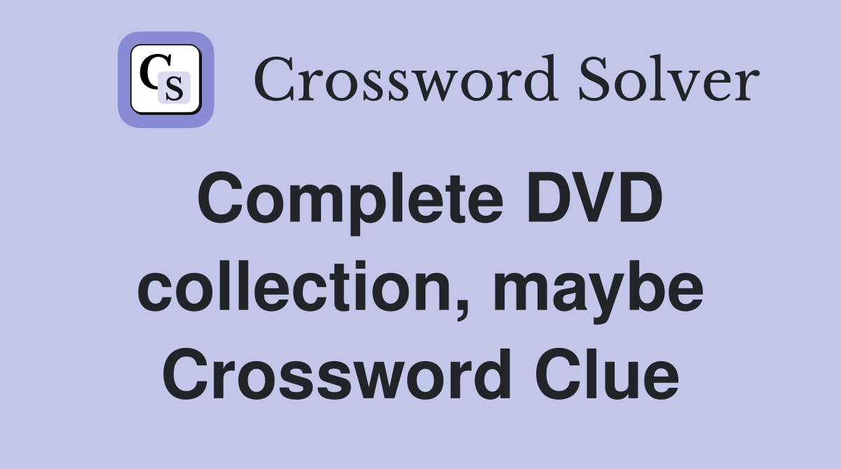 Complete DVD collection, maybe Crossword Clue