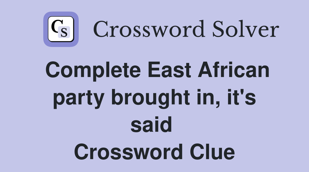 Complete East African party brought in, it's said  Crossword Clue
