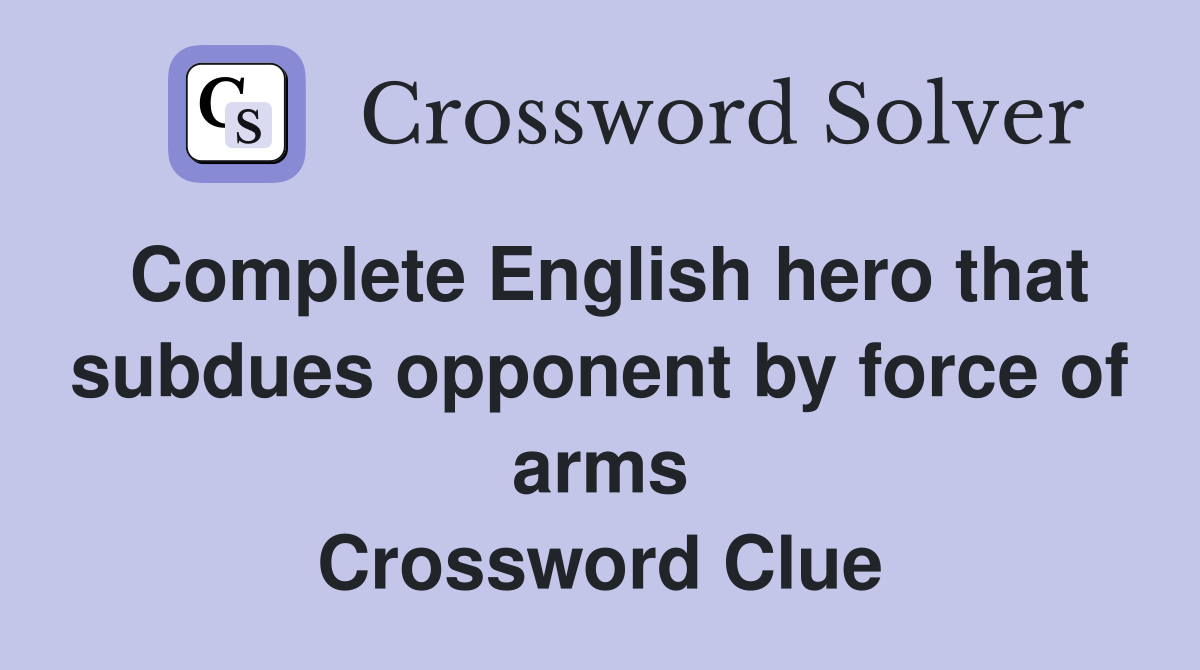 Complete English hero that subdues opponent by force of arms Crossword Clue