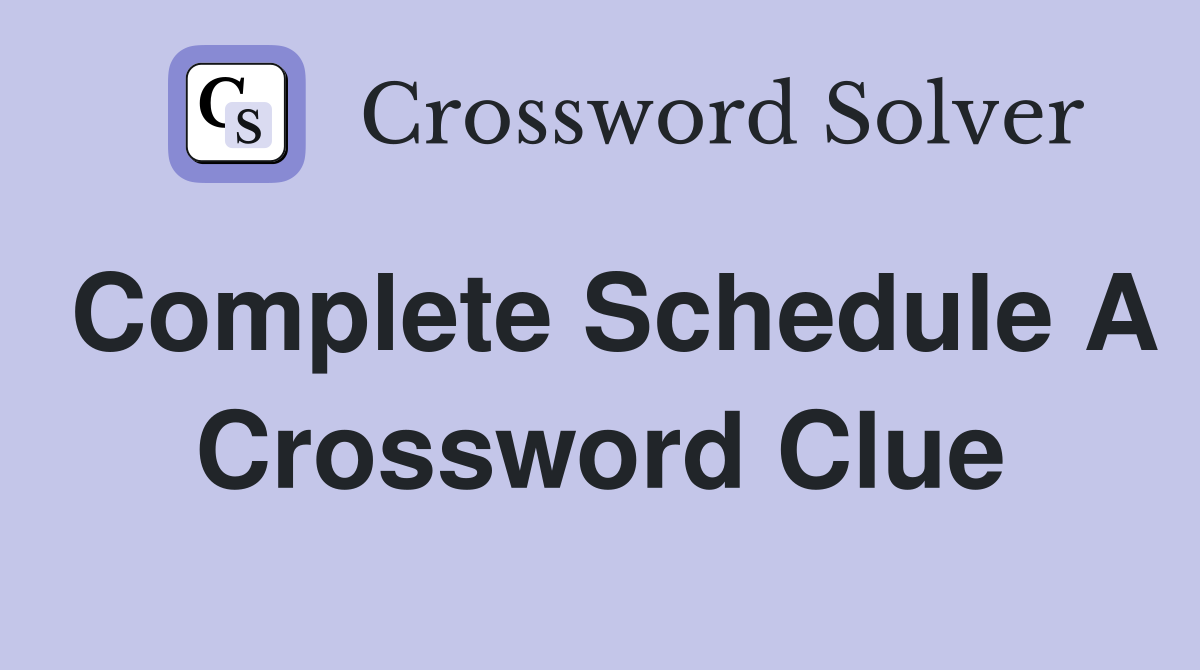 Complete Schedule A Crossword Clue