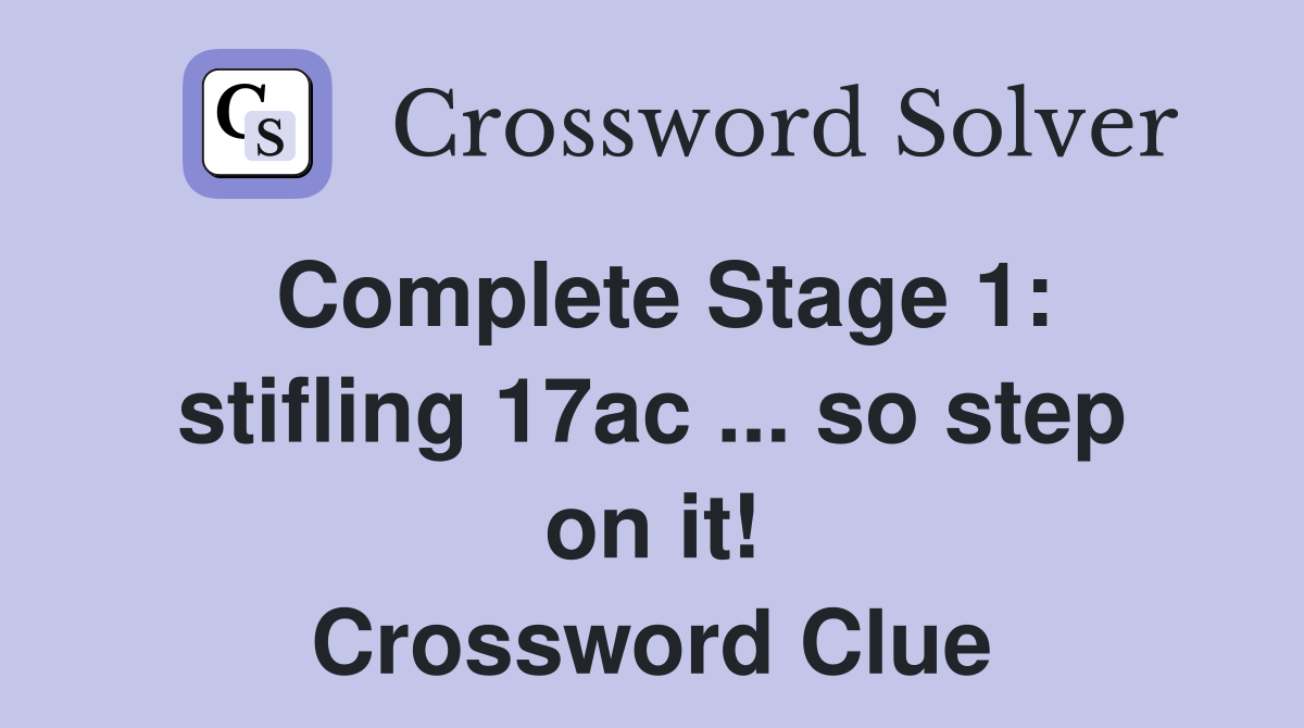 Complete Stage 1: stifling 17ac ... so step on it! Crossword Clue