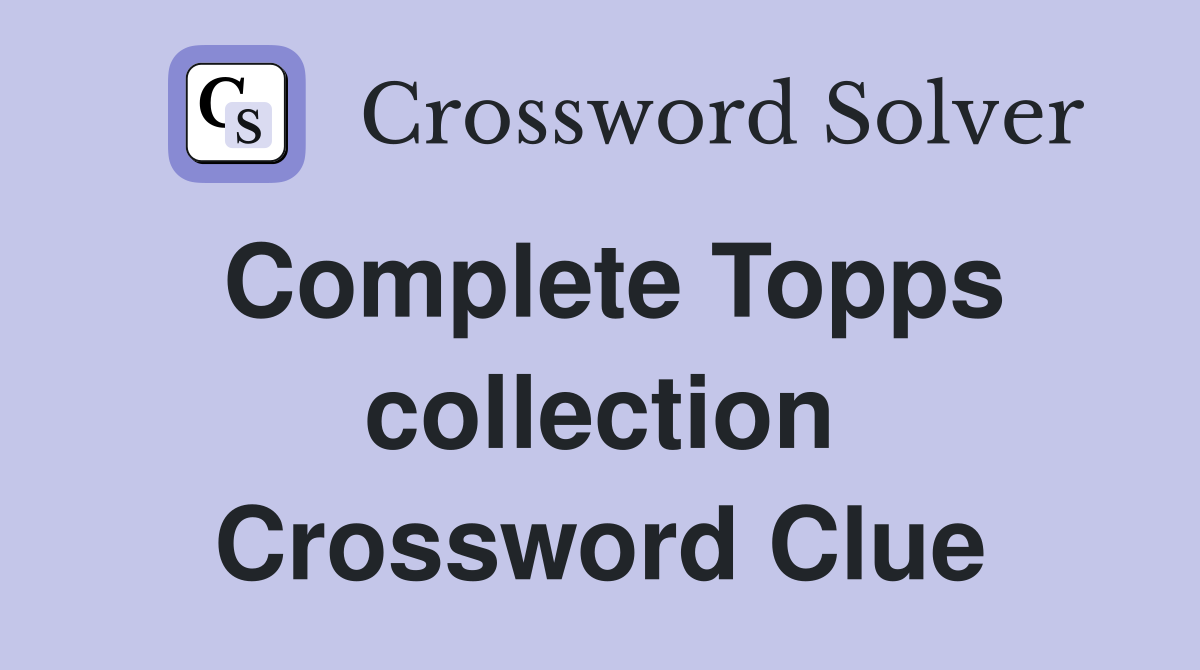Complete Topps collection Crossword Clue