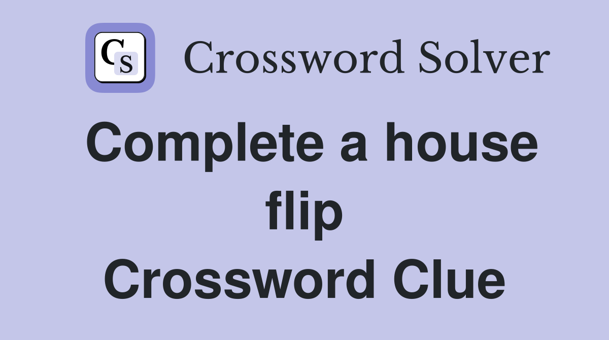 Complete a house flip Crossword Clue