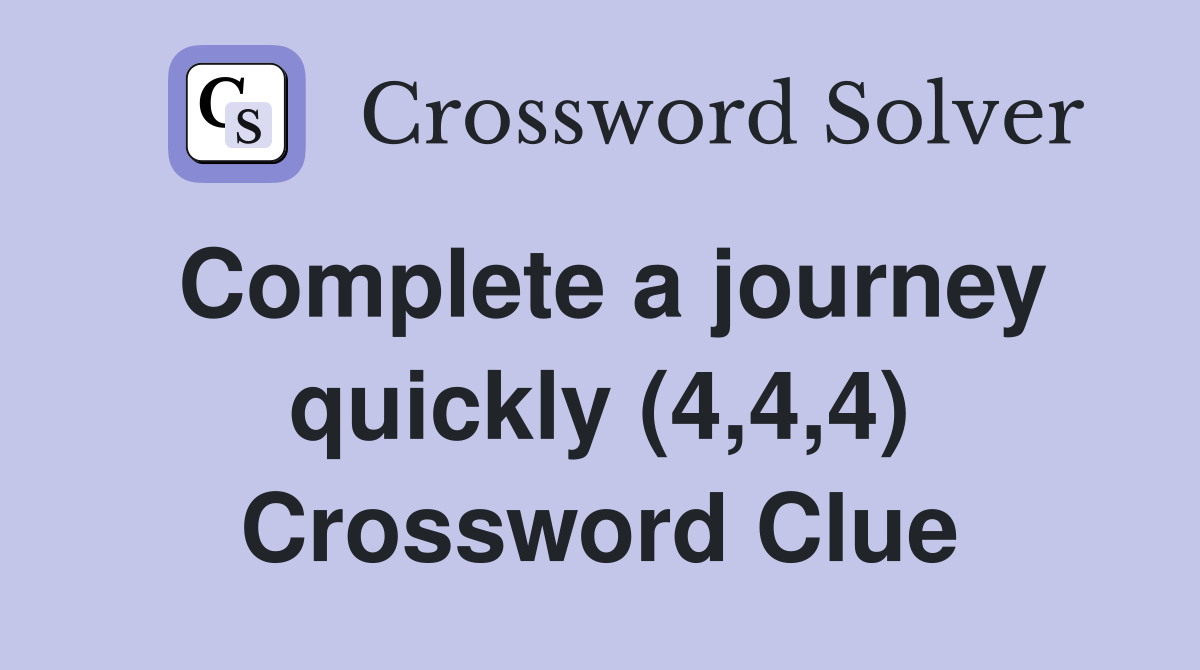 Complete a journey quickly (4,4,4) Crossword Clue