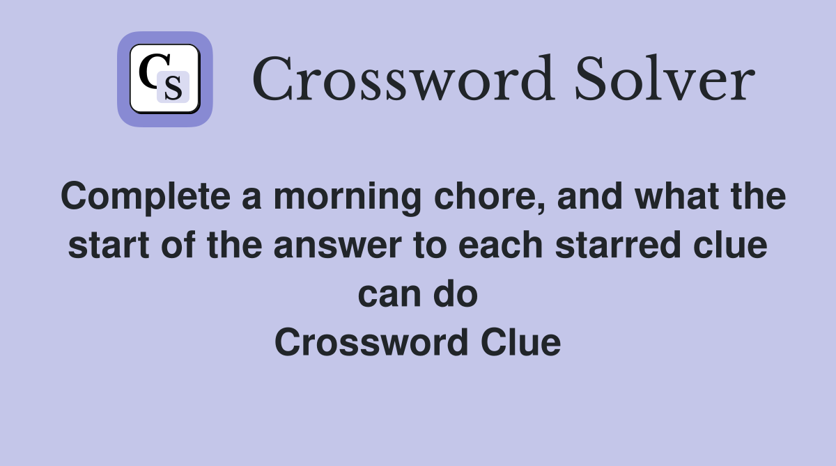 Complete a morning chore, and what the start of the answer to each starred clue can do Crossword Clue
