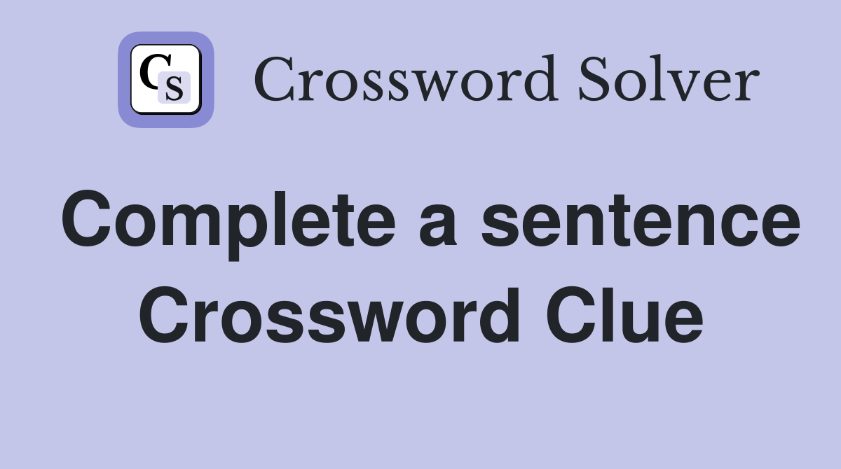 Complete a sentence Crossword Clue