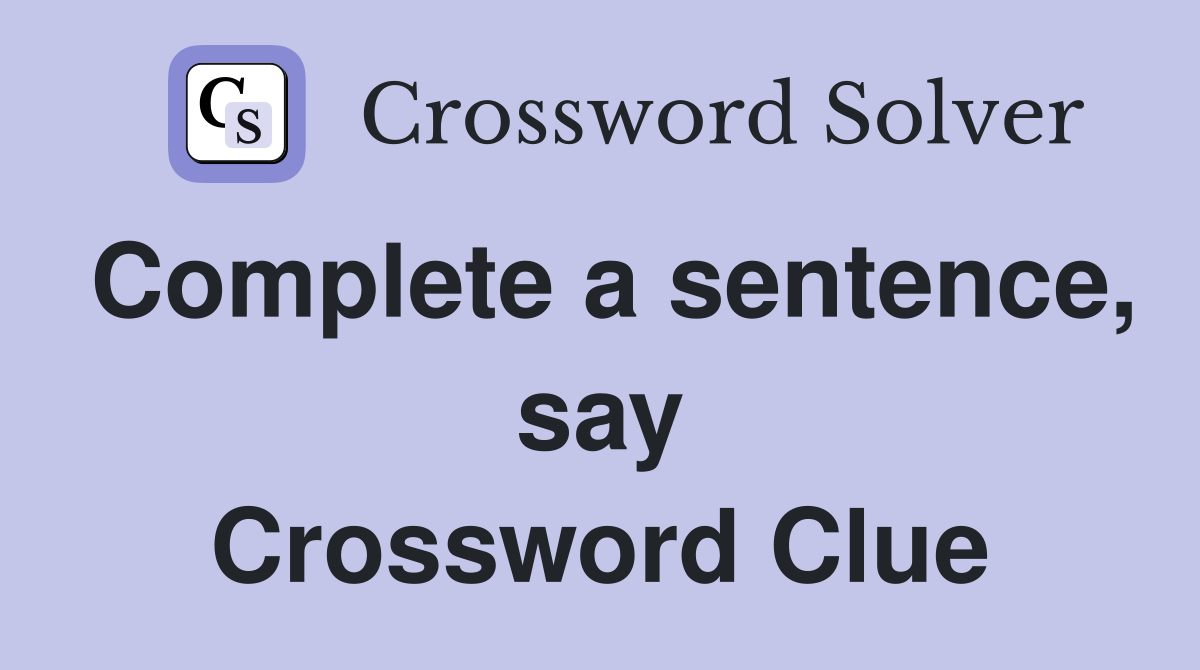 Complete a sentence, say Crossword Clue