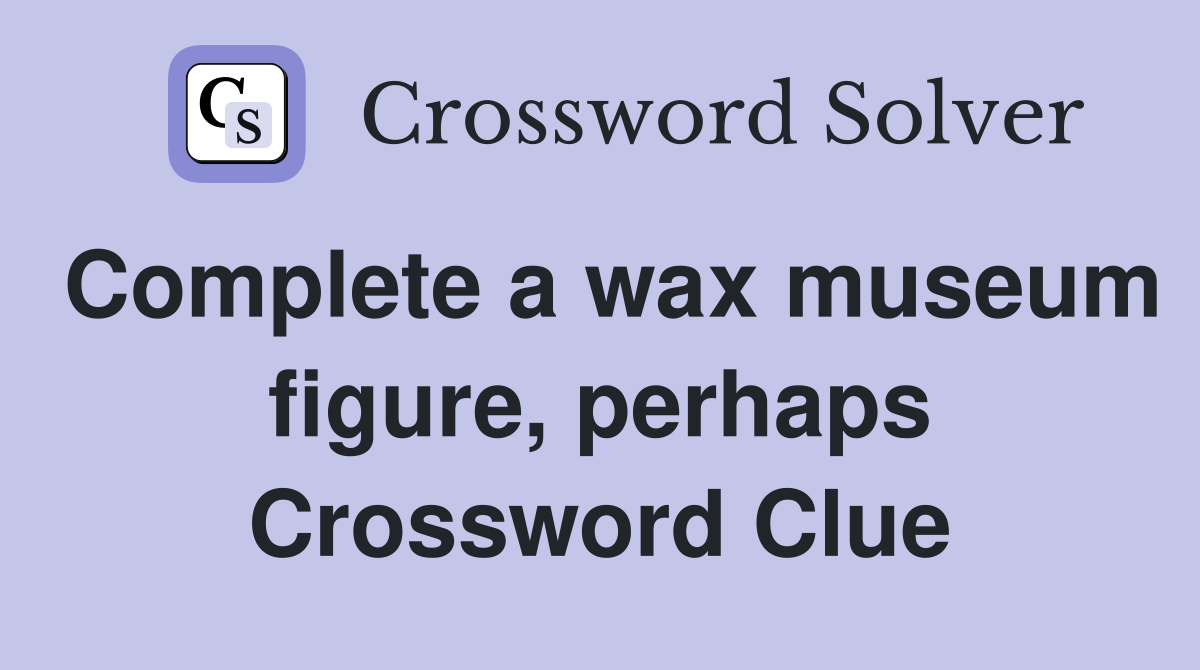 Complete a wax museum figure, perhaps Crossword Clue