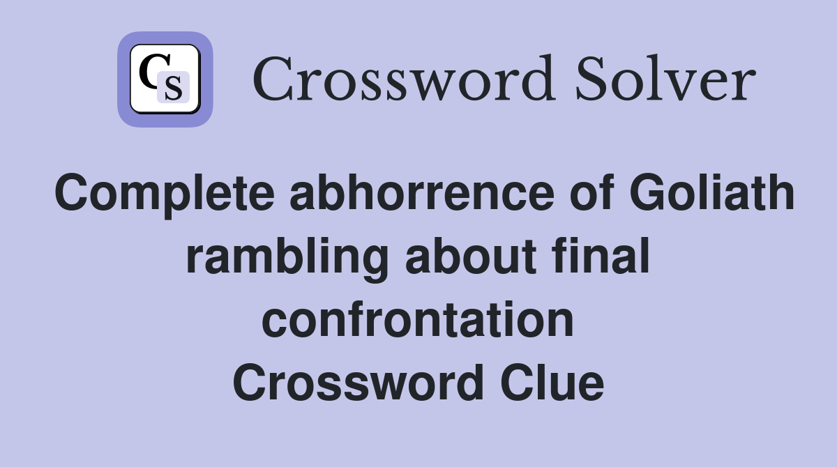 Complete abhorrence of Goliath rambling about final confrontation Crossword Clue