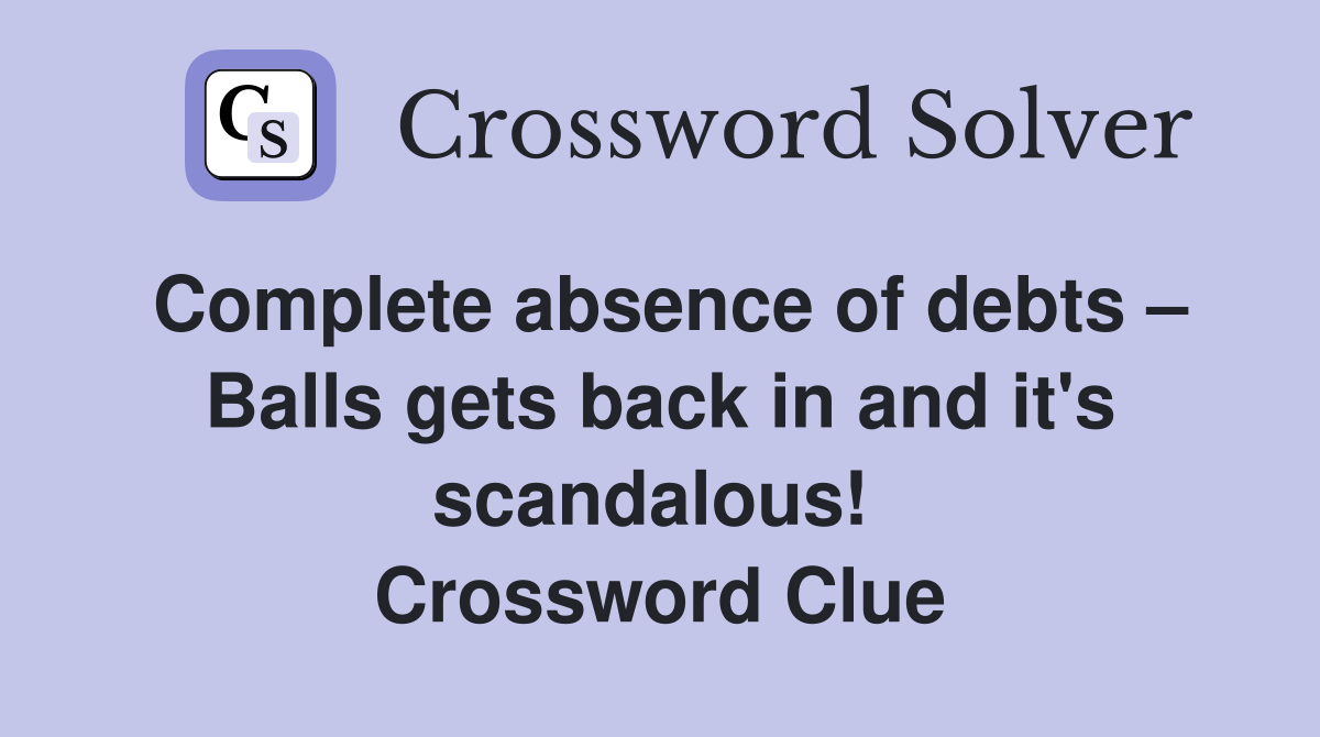 Complete absence of debts – Balls gets back in and it's scandalous!  Crossword Clue