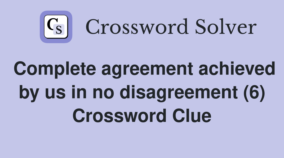 Complete agreement achieved by us in no disagreement (6) Crossword Clue