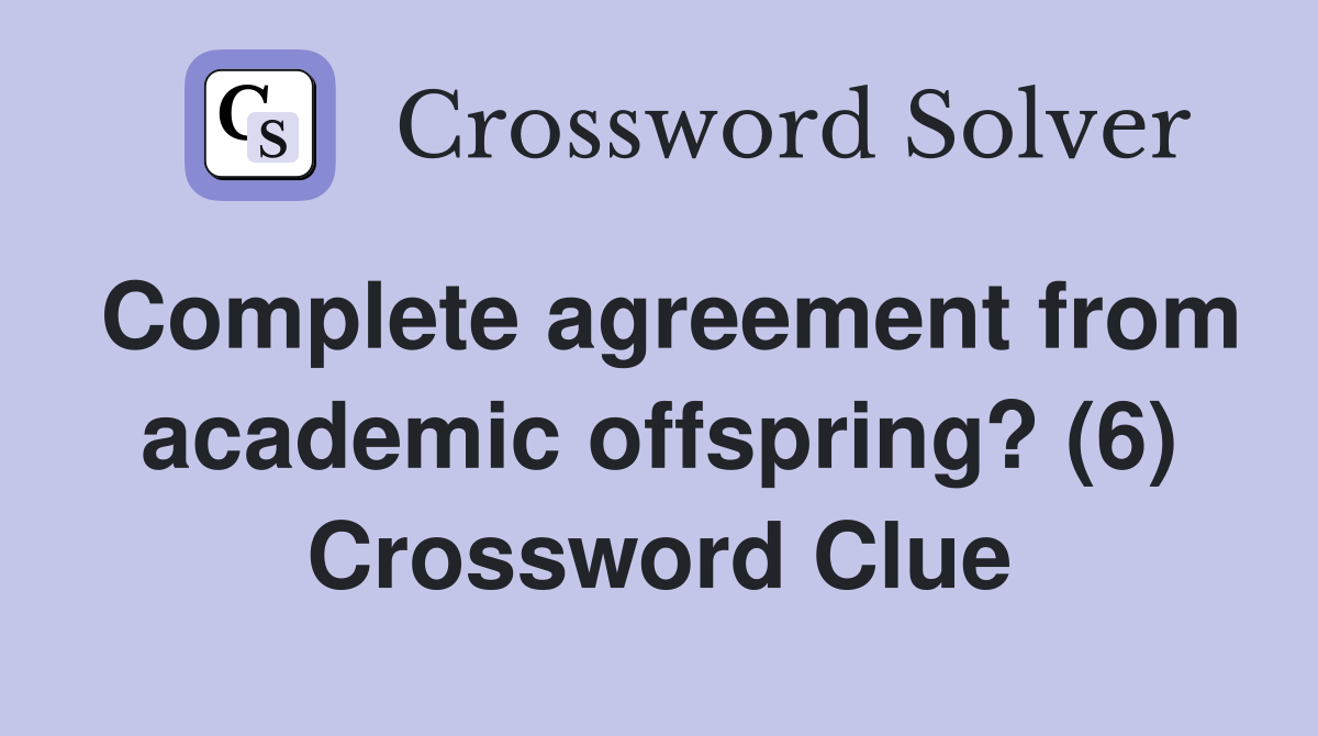 Complete agreement from academic offspring? (6) Crossword Clue