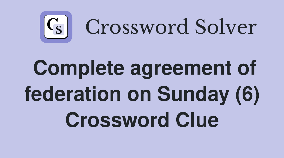 Complete agreement of federation on Sunday (6) Crossword Clue
