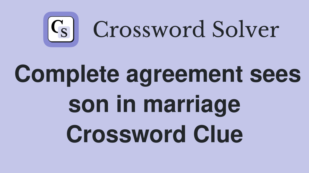 Complete agreement sees son in marriage Crossword Clue