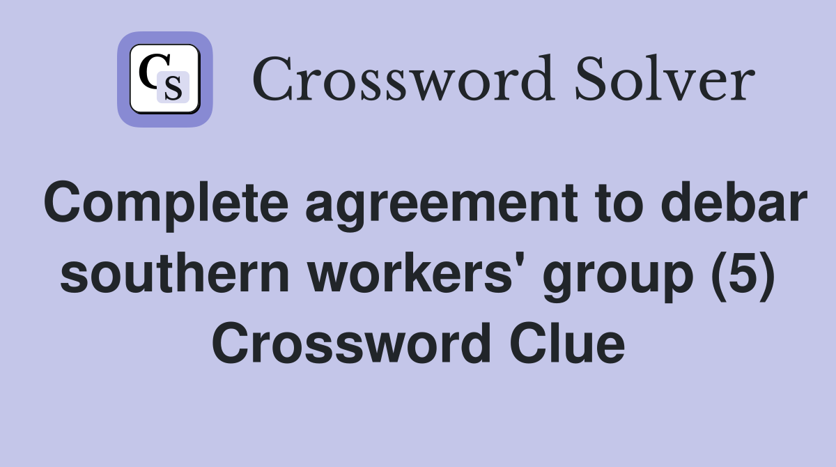 Complete agreement to debar southern workers' group (5) Crossword Clue
