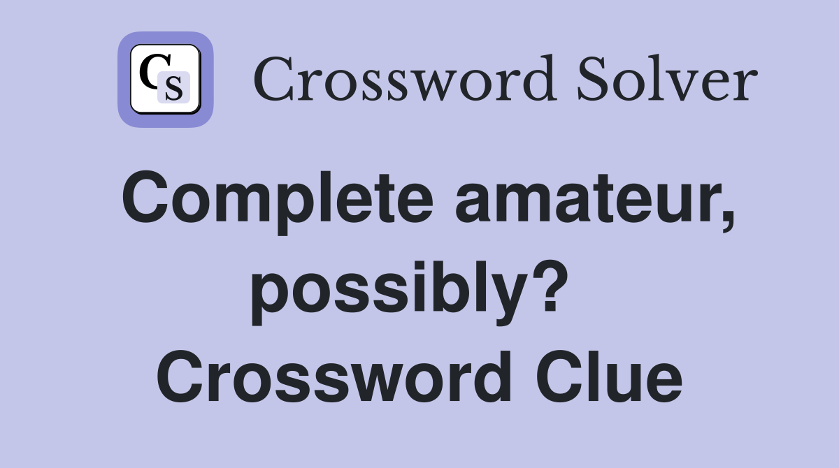 Complete amateur, possibly?  Crossword Clue