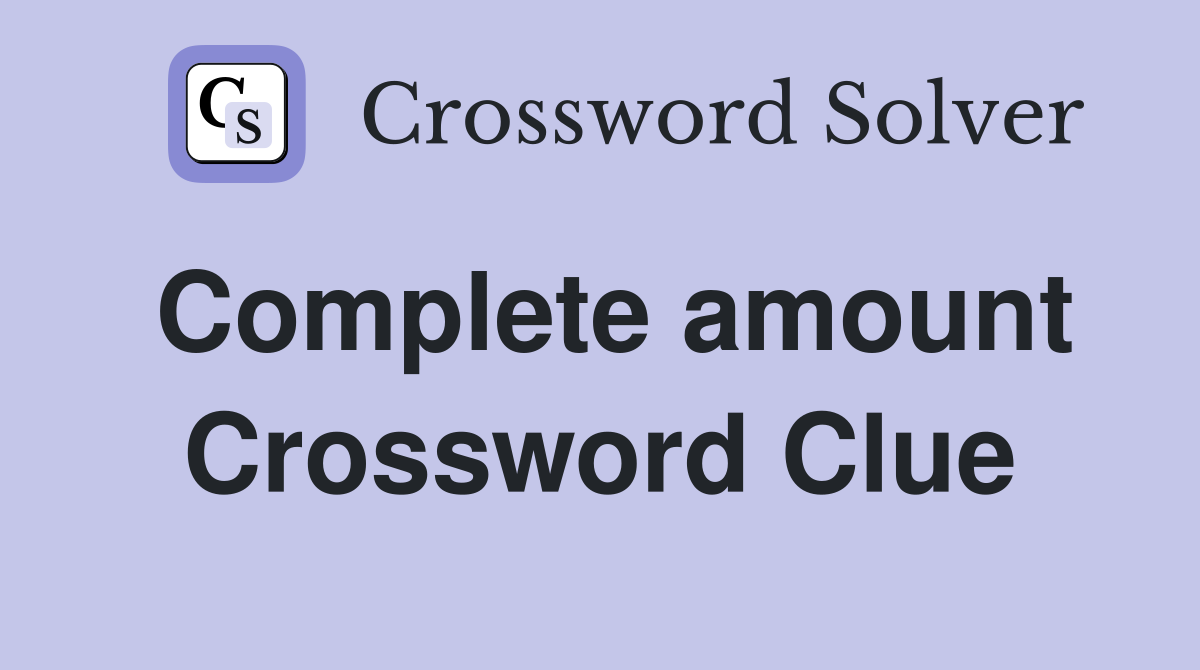 Complete amount Crossword Clue