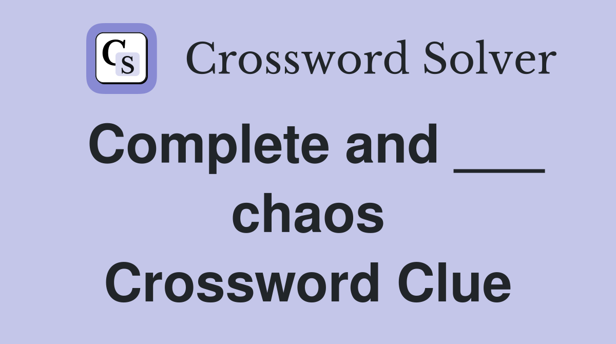 Complete and ___ chaos Crossword Clue