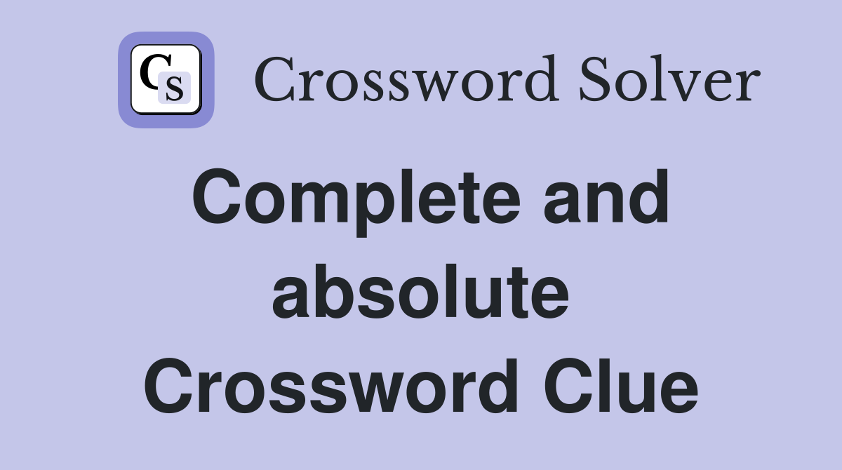 Complete and absolute Crossword Clue