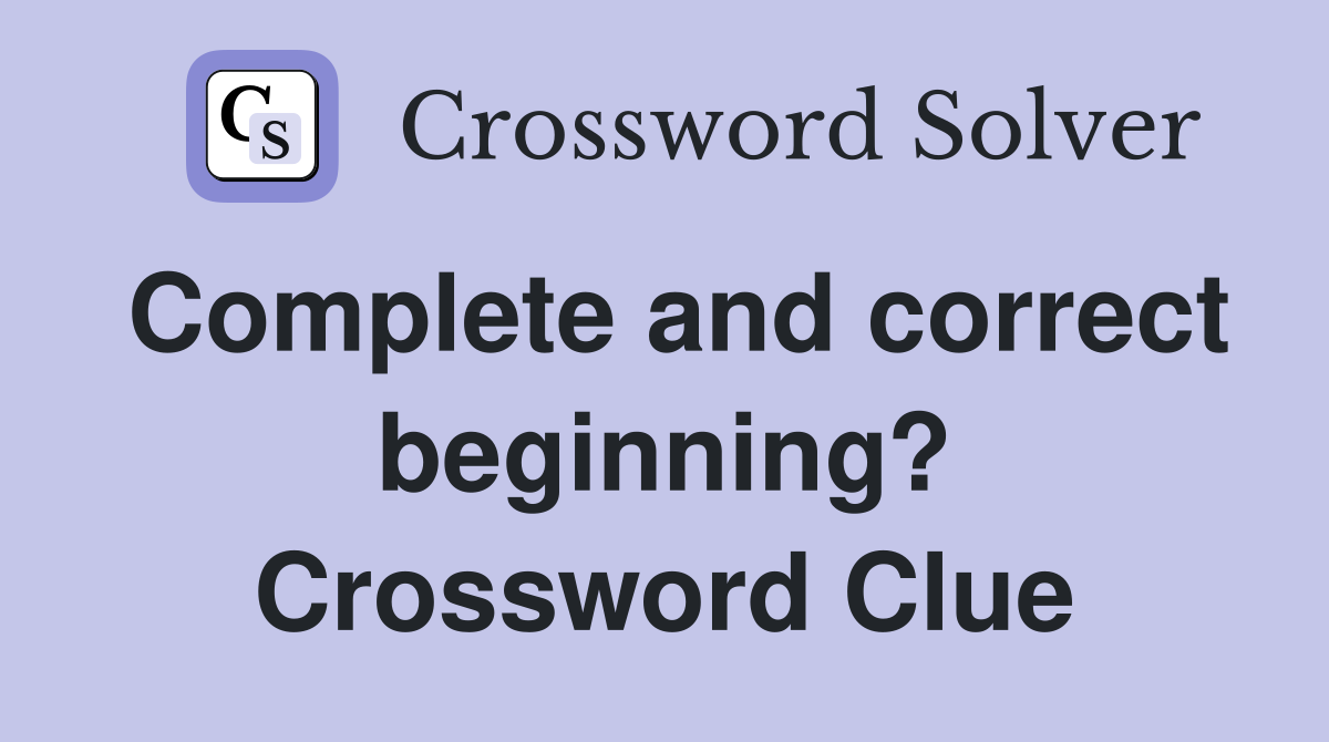 Complete and correct beginning? Crossword Clue