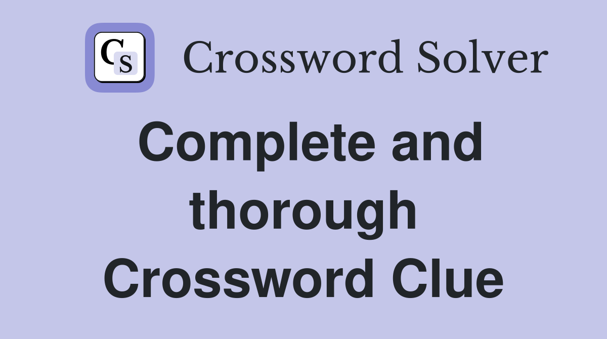 Complete and thorough Crossword Clue