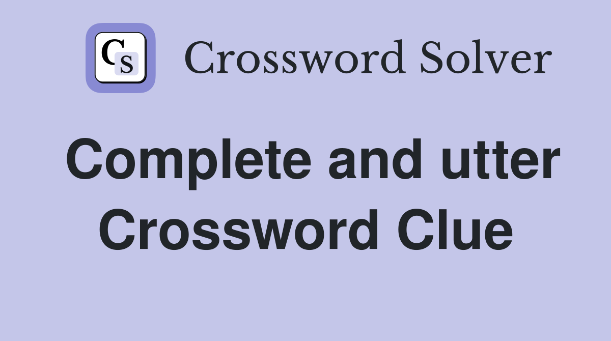 Complete and utter Crossword Clue Answers Crossword Solver