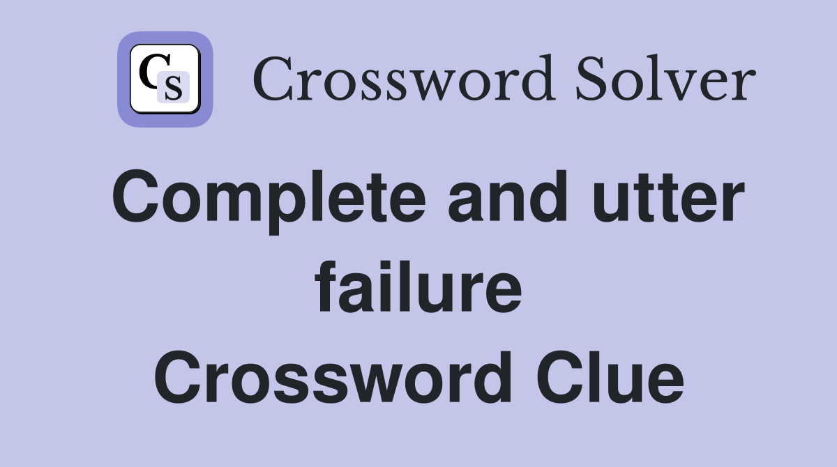 Complete and utter failure Crossword Clue