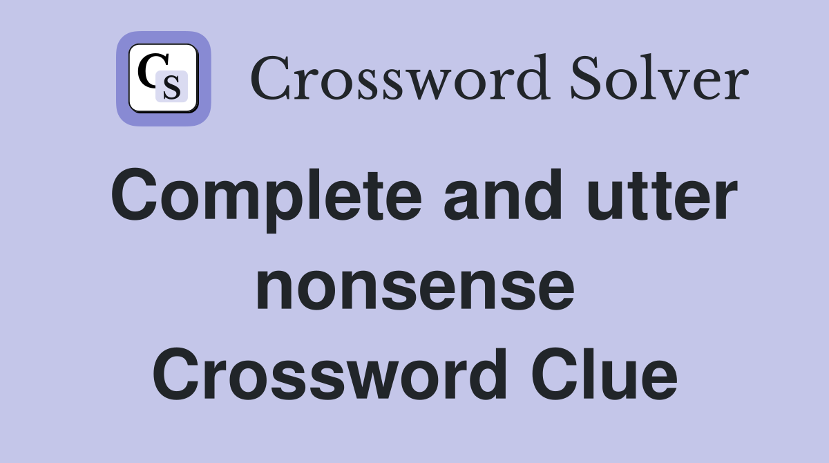 Complete and utter nonsense Crossword Clue
