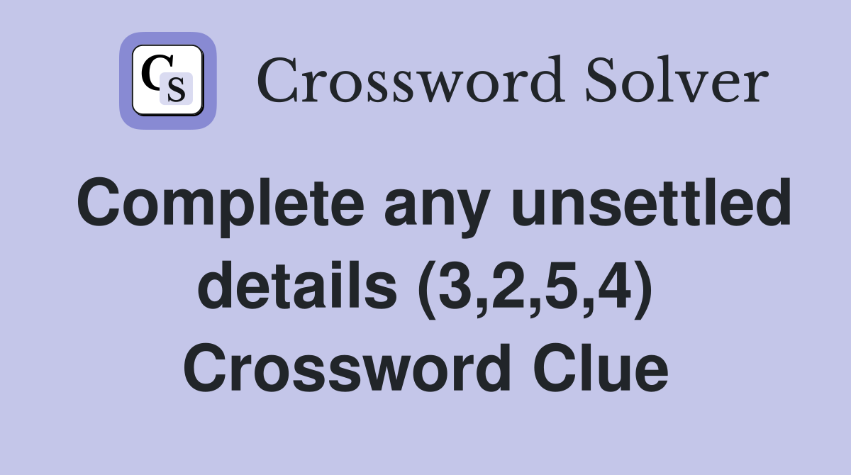 Complete any unsettled details (3,2,5,4) Crossword Clue