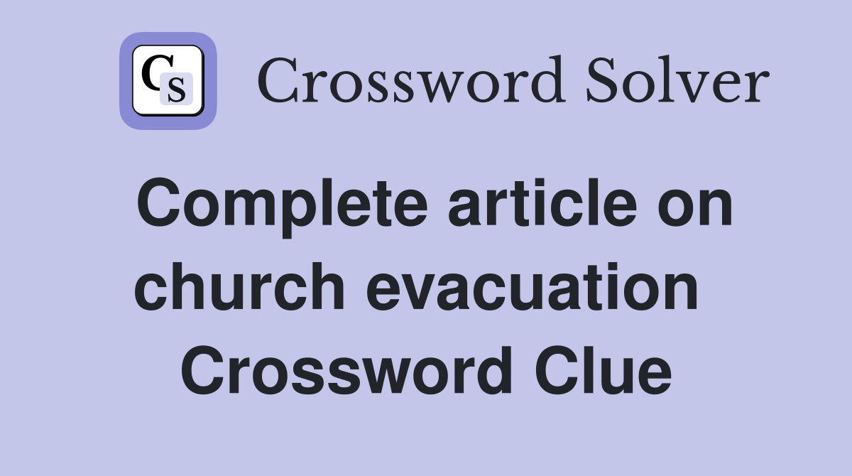 Complete article on church evacuation  Crossword Clue