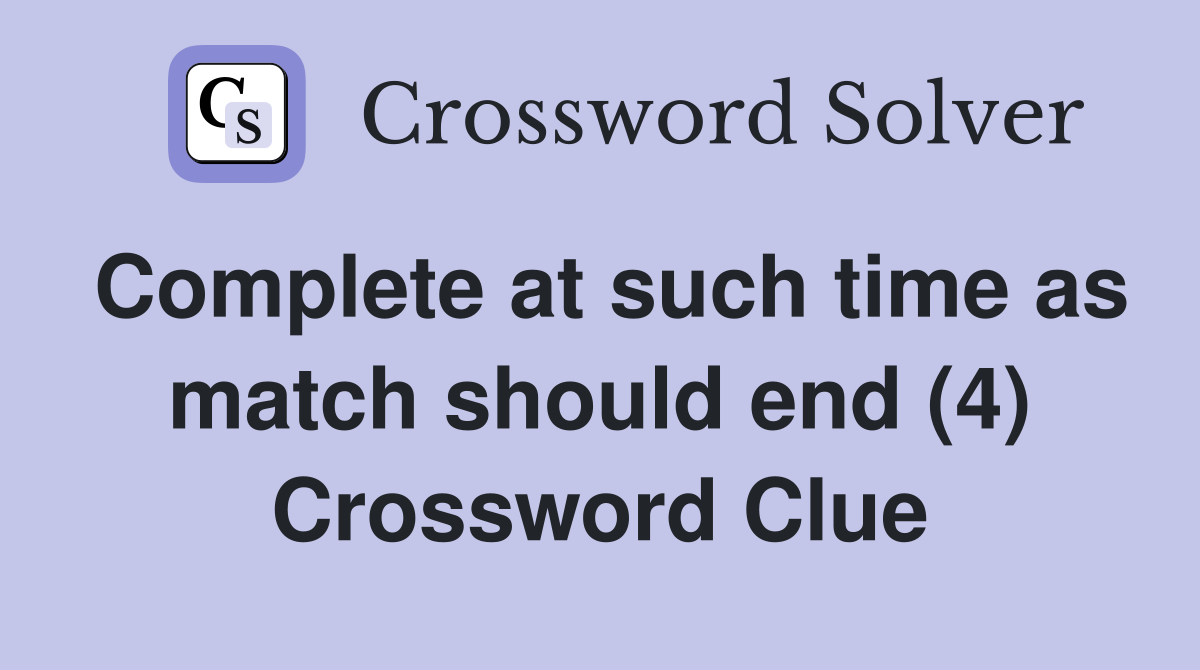 Complete at such time as match should end (4) Crossword Clue
