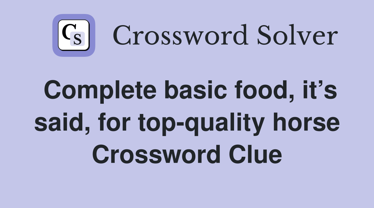 Complete basic food, it’s said, for top-quality horse Crossword Clue