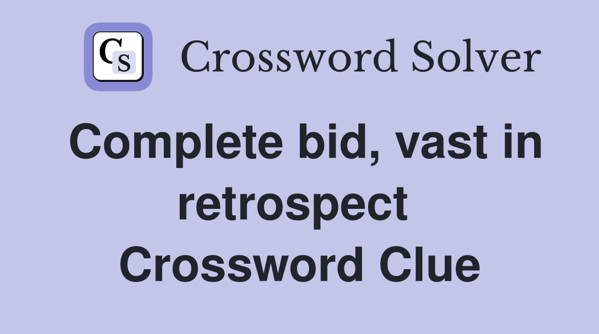 Complete bid, vast in retrospect  Crossword Clue